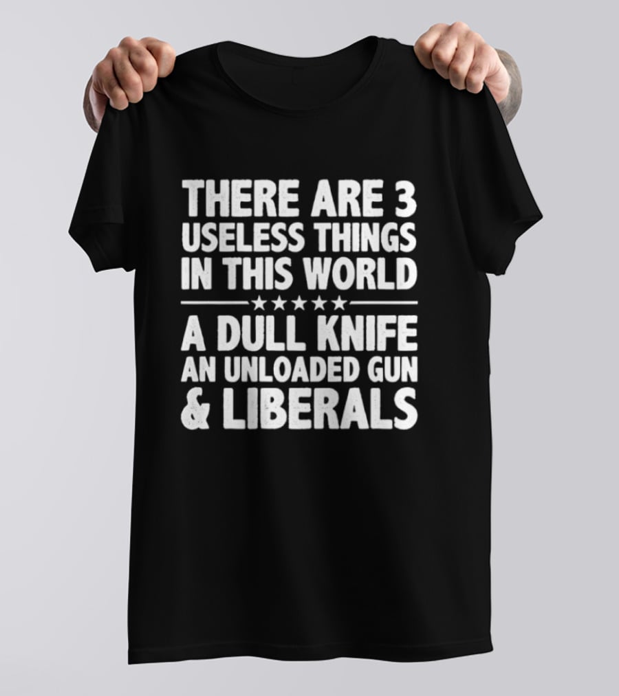 There Are 3 Useless Things In This World A Dull Knife An Unloaded Gun & Liberals T-Shirt