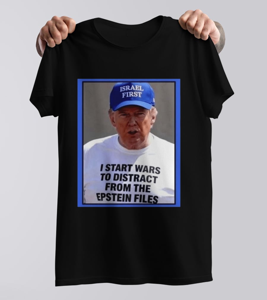 Israel First Hat Trump I Start Wars To Distract From The Epstein Files T-Shirt