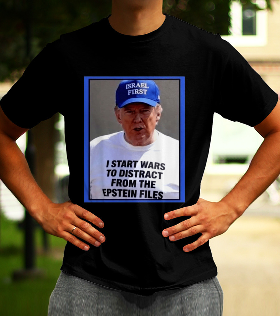 Israel First Hat Trump I Start Wars To Distract From The Epstein Files T-Shirt