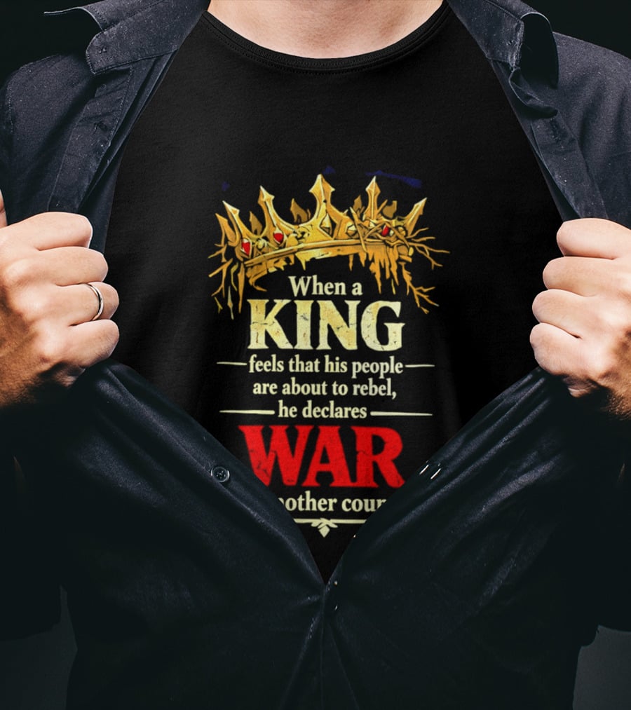 When A King Feels That His People Are About To Rebel He Declares War On Another Country T-Shirt