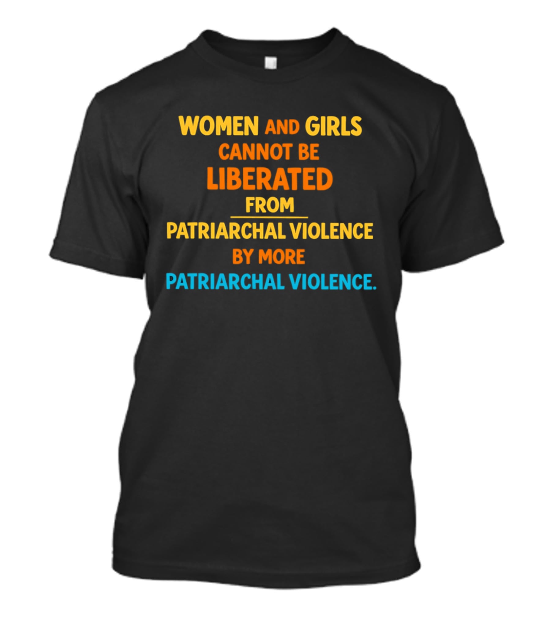 Women And Girls Cannot Be Liberated From Patriarchal Violence By More Patriarchal Violence T-Shirt