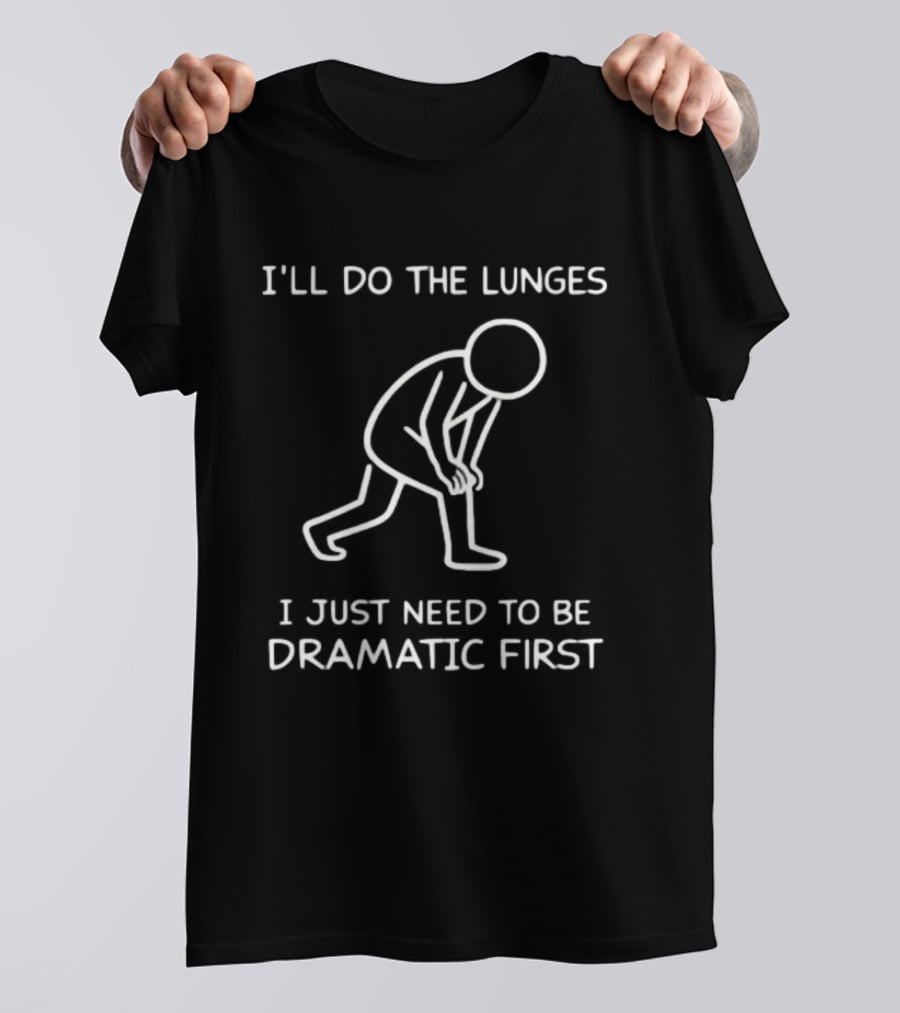 I'll Do The Lunges I Just Need To Be Dramatic First T-Shirt