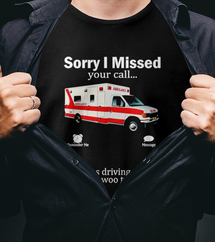 Sorry I Missed Your Call I Was Driving The Wee Woo Truck Ambulance T-Shirt