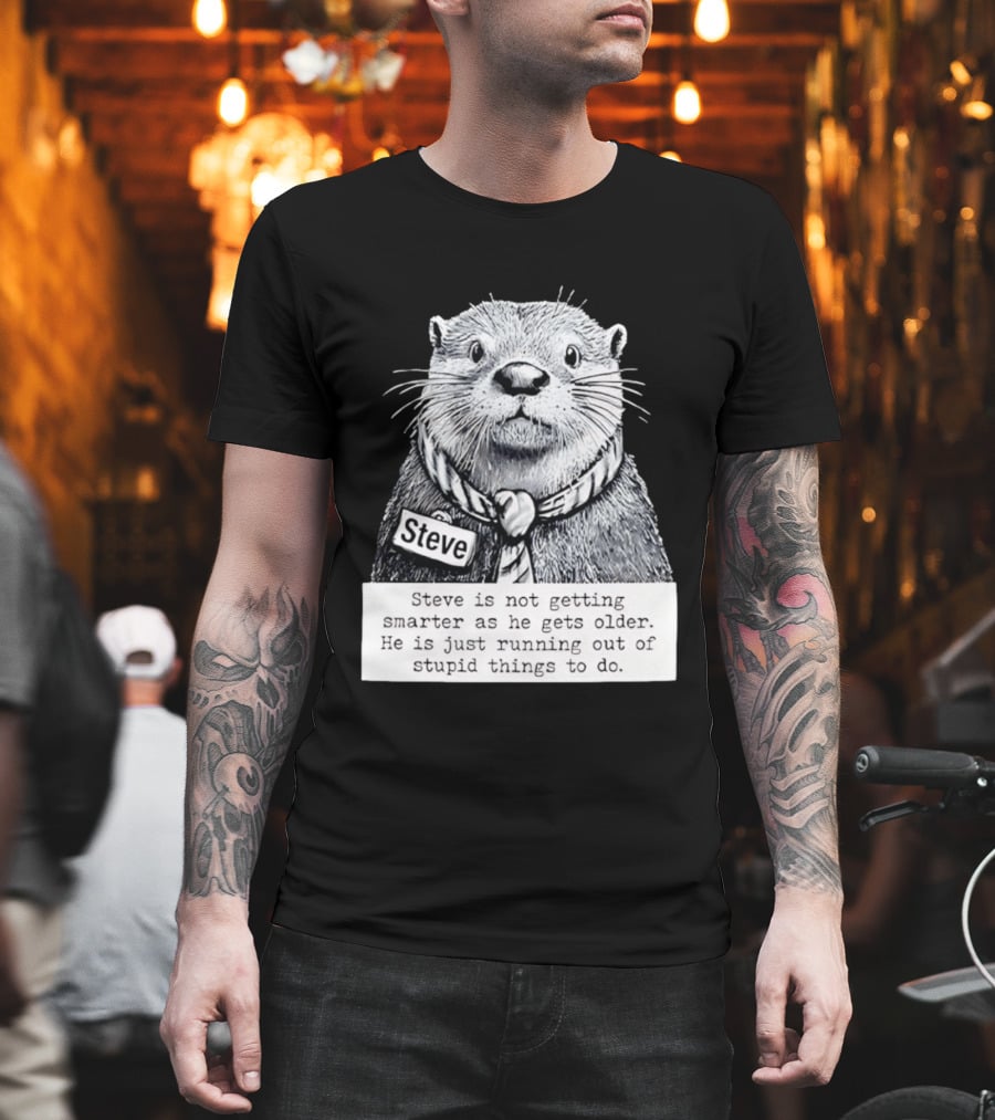 Steve Is Not Getting Smarter He Is Just Running Out Of Stupid Things To Do T-Shirt
