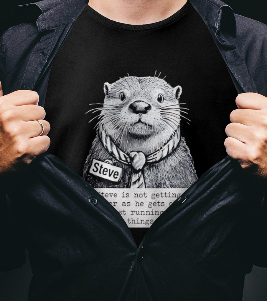 Steve Is Not Getting Smarter He Is Just Running Out Of Stupid Things To Do T-Shirt