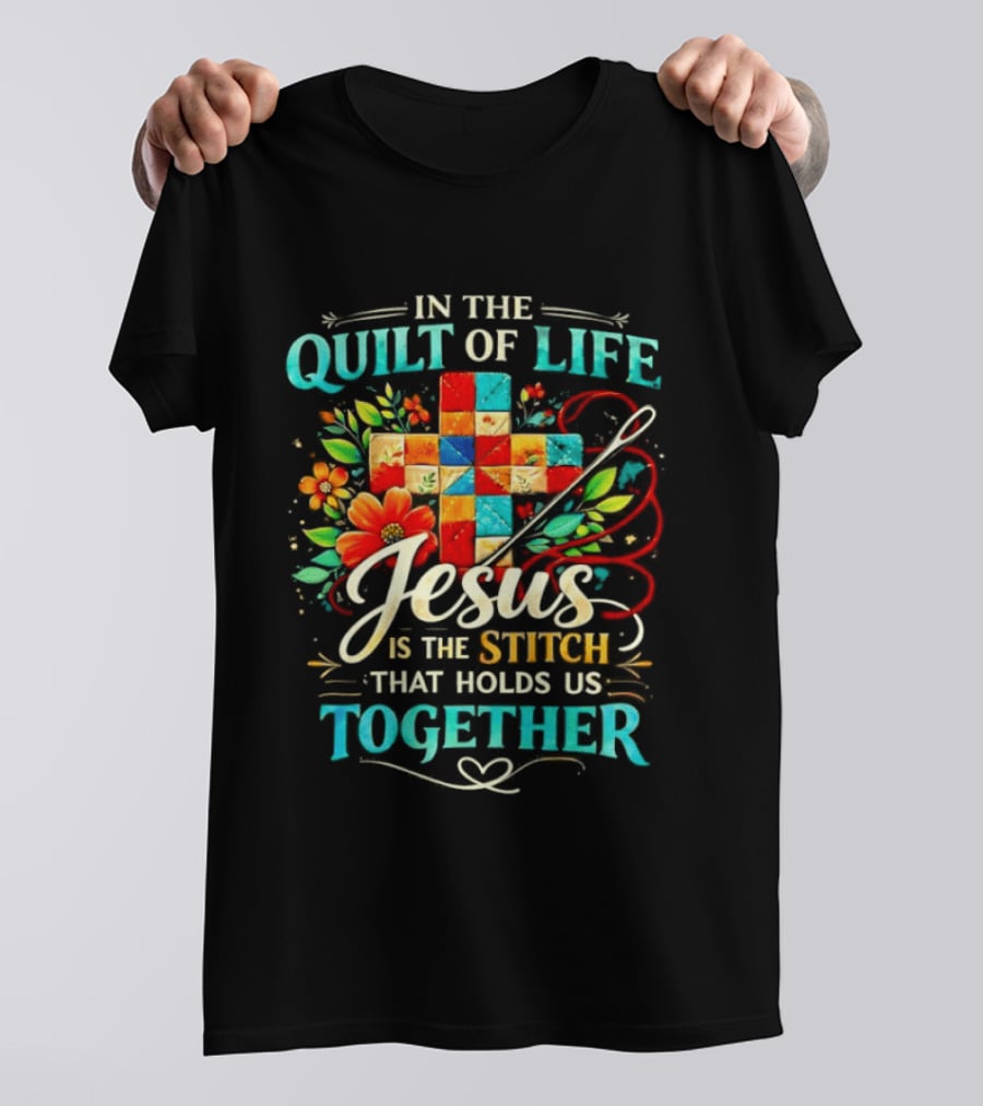 In The Quilt Of Life Jesus Is The Stitch That Holds Us Together Christian Quilt Cross Flower T-Shirt