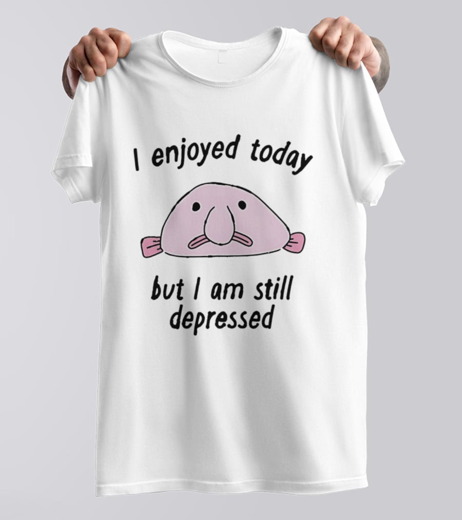 I Enjoyed Today But I Am Still Depressed Blobfish T-Shirt