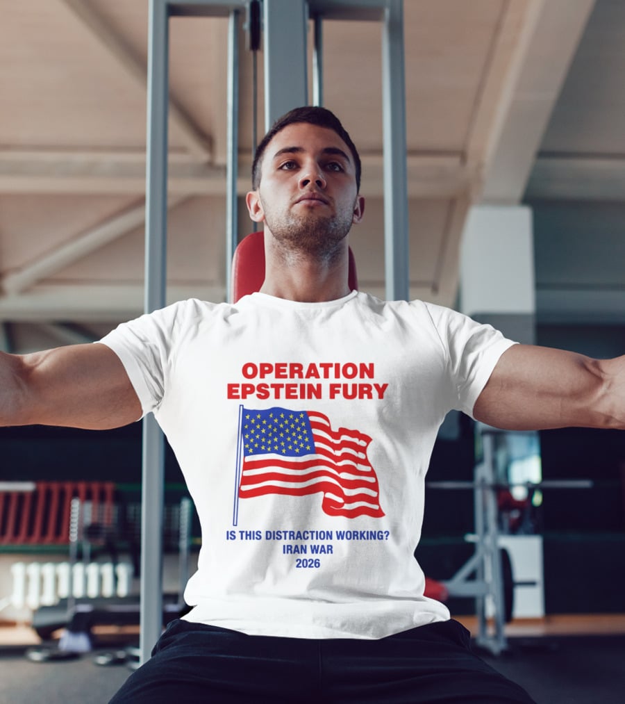 Operation Epstein Fury Is This Distraction Working Iran War 2026 T-Shirt