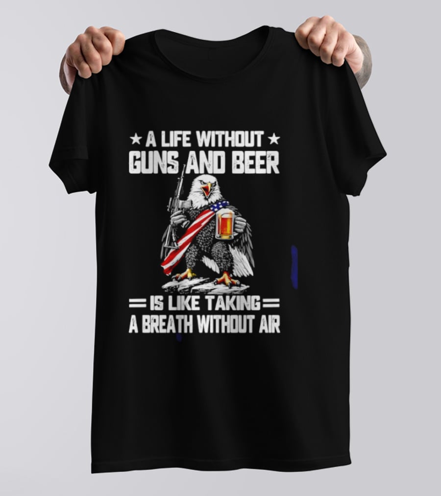 A Life Without Guns And Beer Is Like Taking A Breath Without Air Bald Eagle Holding American Flag And Beer T-Shirt