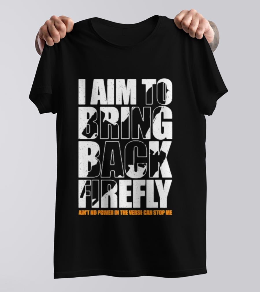 I Aim To Bring Back Firefly Ain't No Power In The Verse Can Stop Me T-Shirt