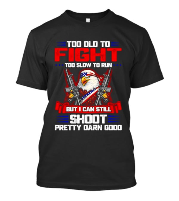 Too Old To Fight Too Slow To Run But I Can Still Shoot Pretty Darn Good Eagle With Dual Guns T-Shirt