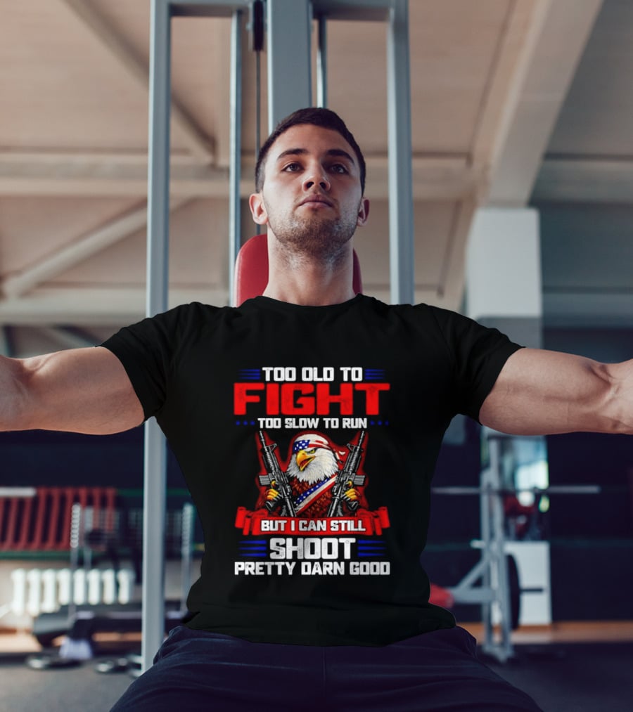 Too Old To Fight Too Slow To Run But I Can Still Shoot Pretty Darn Good Eagle With Dual Guns T-Shirt
