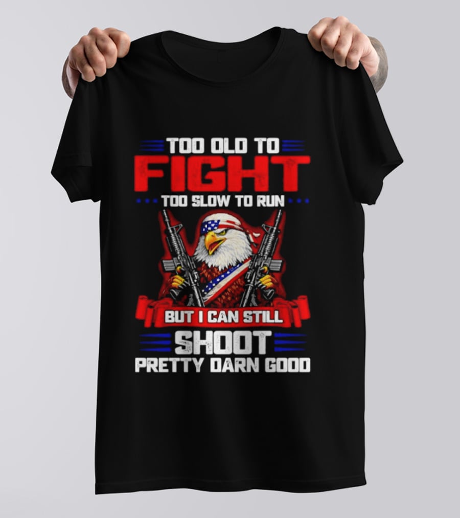 Too Old To Fight Too Slow To Run But I Can Still Shoot Pretty Darn Good Eagle With Dual Guns T-Shirt