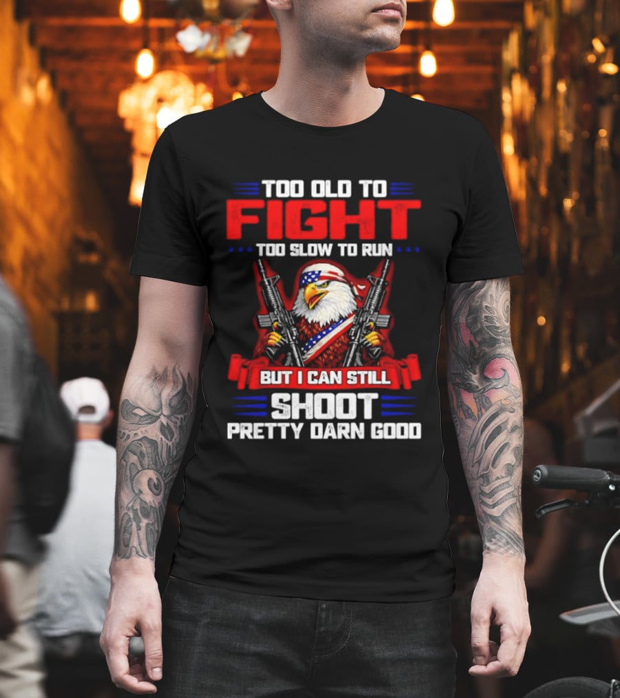 Too Old To Fight Too Slow To Run But I Can Still Shoot Pretty Darn Good Eagle With Dual Guns T-Shirt
