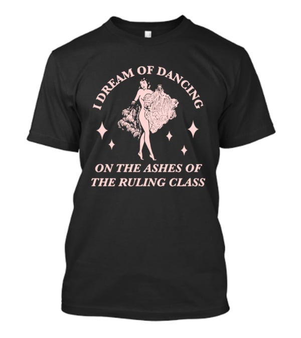 I Dream Of Dancing On The Ashes Of The Ruling Class T-Shirt