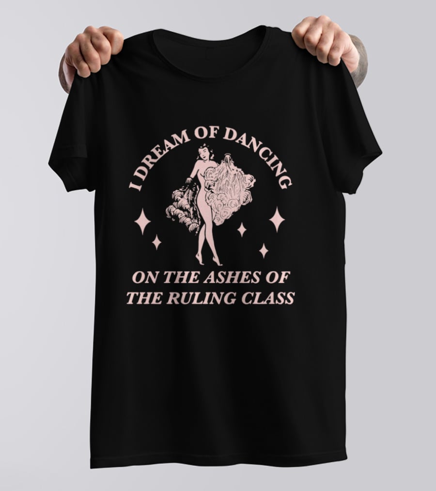 I Dream Of Dancing On The Ashes Of The Ruling Class T-Shirt