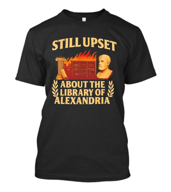 Still Upset About The Library Of Alexandria Ancient Knowledge Lost T-Shirt