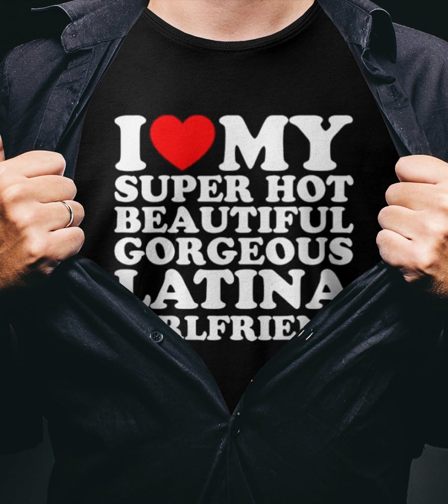 I Love My Super Hot Beautiful Gorgeous Latina Girlfriend T-Shirt