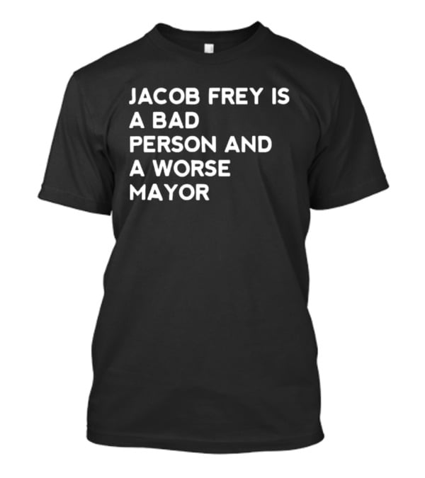 Jacob Frey Is A Bad Person And A Worse Mayor T-Shirt