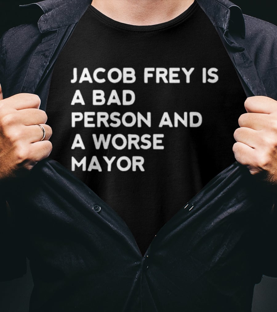 Jacob Frey Is A Bad Person And A Worse Mayor T-Shirt
