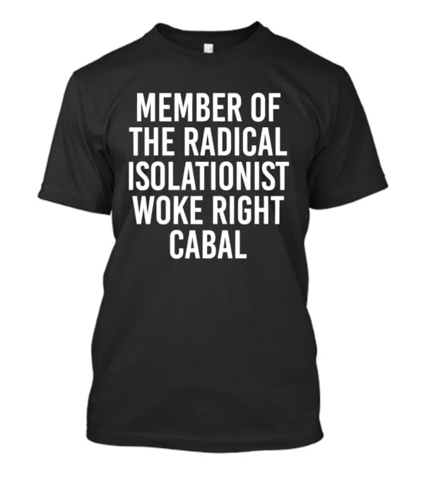 Member Of The Radical Isolationist Woke Right Cabal T-Shirt