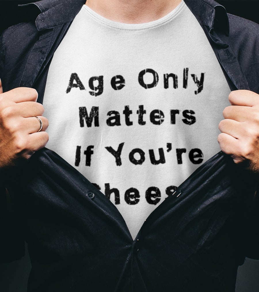 Age Only Matters If You're Cheese T-Shirt