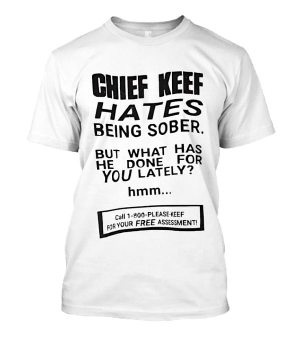 Chief Keef Hates Being Sober But What Has He Done For You Lately Hmm Call 1 800 Please Keef For Your Free Assessment T-Shirt