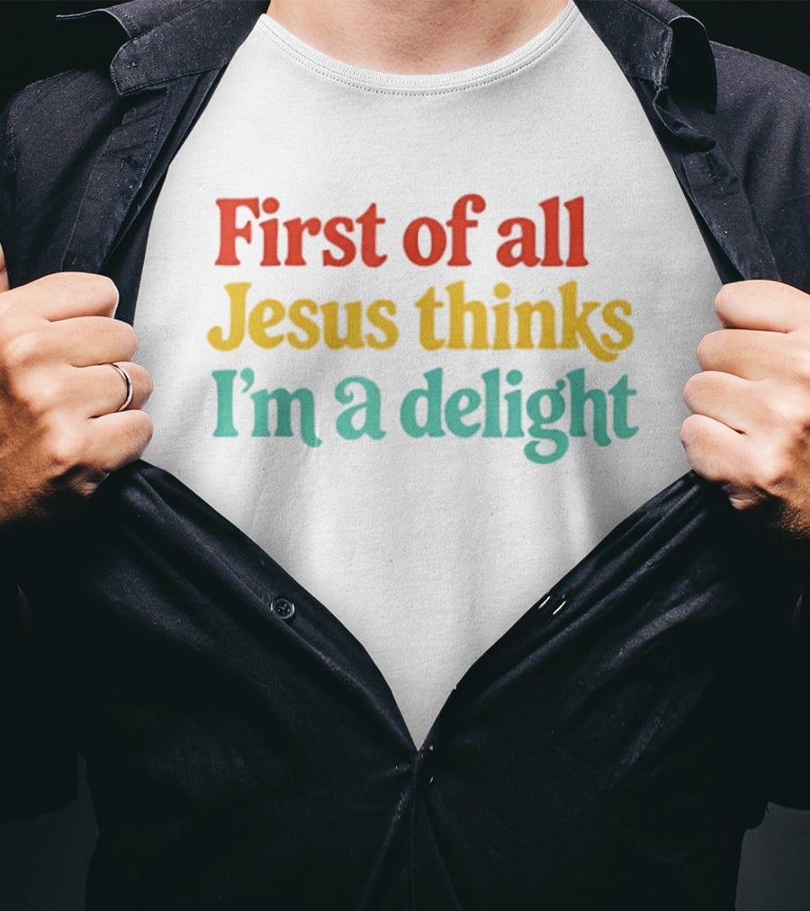 First Of All Jesus Thinks I'm A Delight Colorful T-Shirt