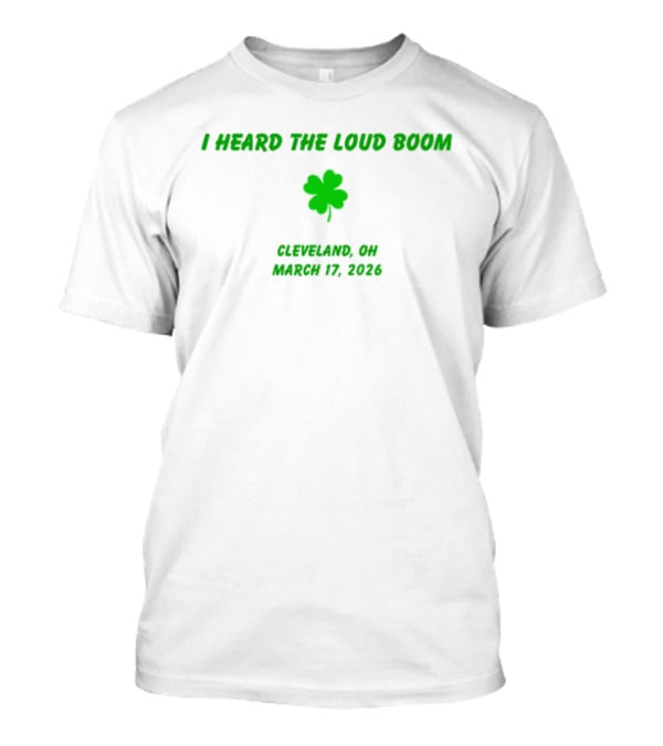 I Heard The Loud Boom Cleveland OH Shamrock March 17 2026 T-Shirt