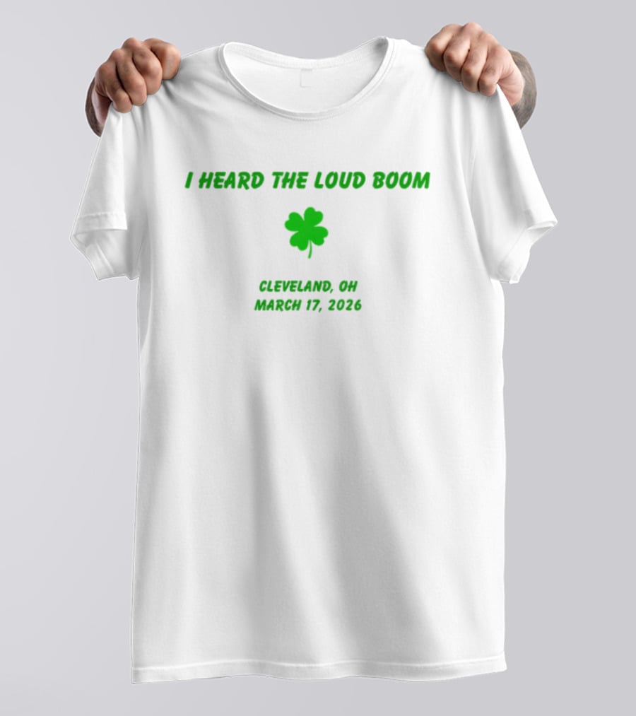 I Heard The Loud Boom Cleveland OH Shamrock March 17 2026 T-Shirt