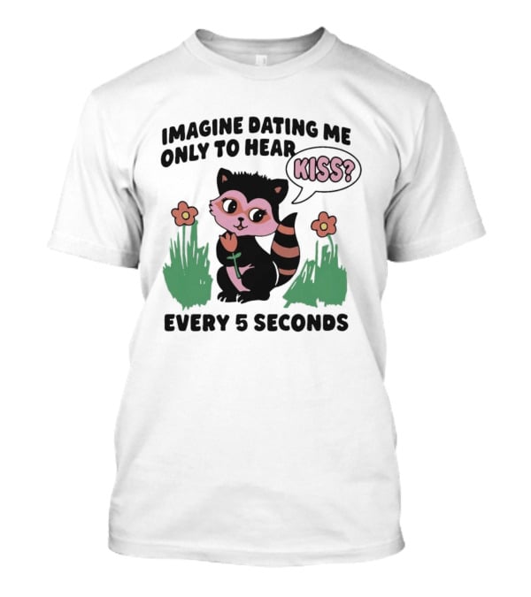 Imagine Dating Me Only To Hear Kiss Every 5 Seconds Cute Cartoon Raccoon Flowers T-Shirt
