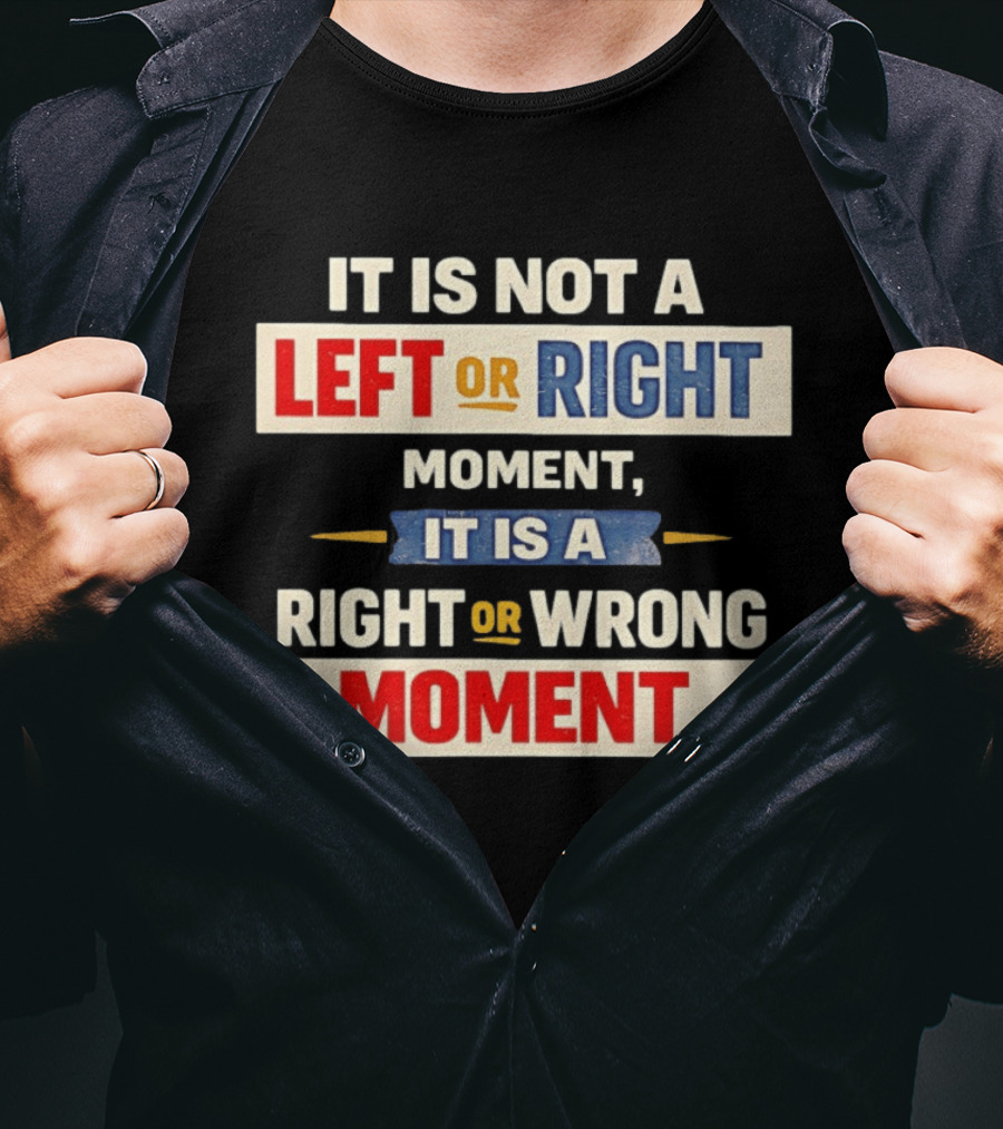 It Is Not A Left Or Right Moment It Is A Right Or Wrong Moment T-Shirt
