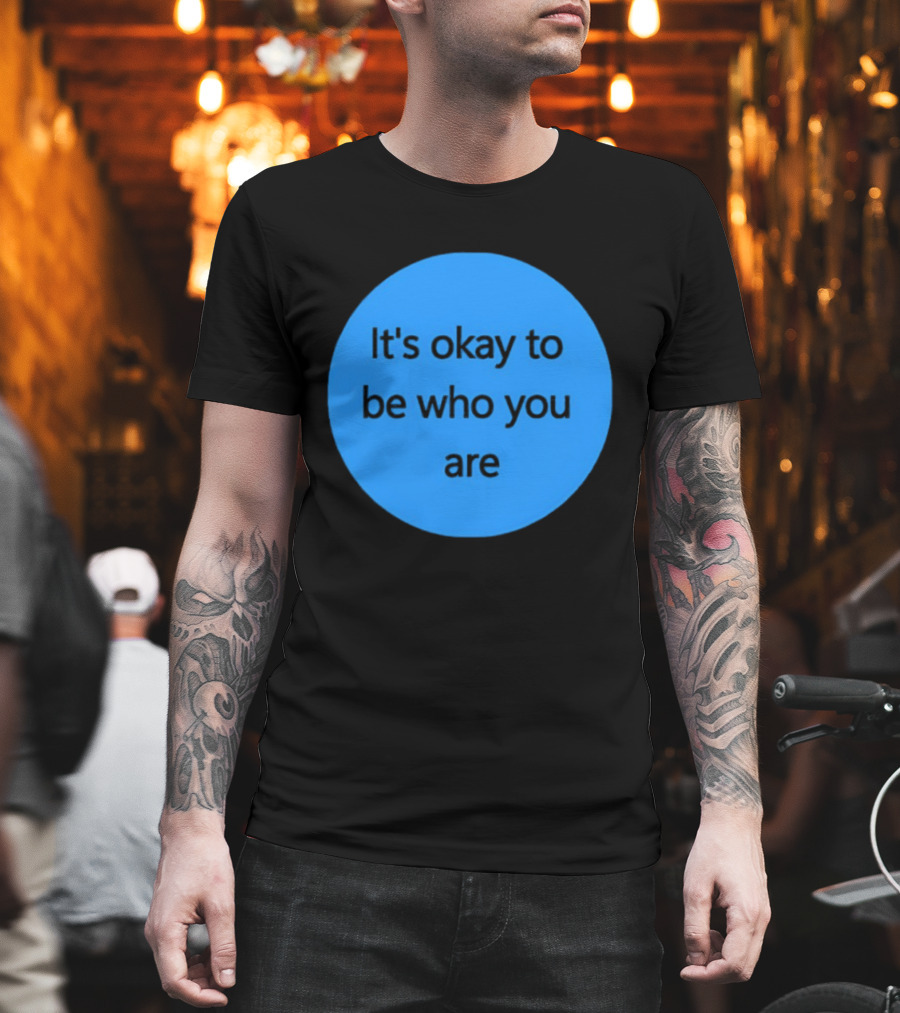 It's Okay To Be Who You Are Empowerment Message T-Shirt