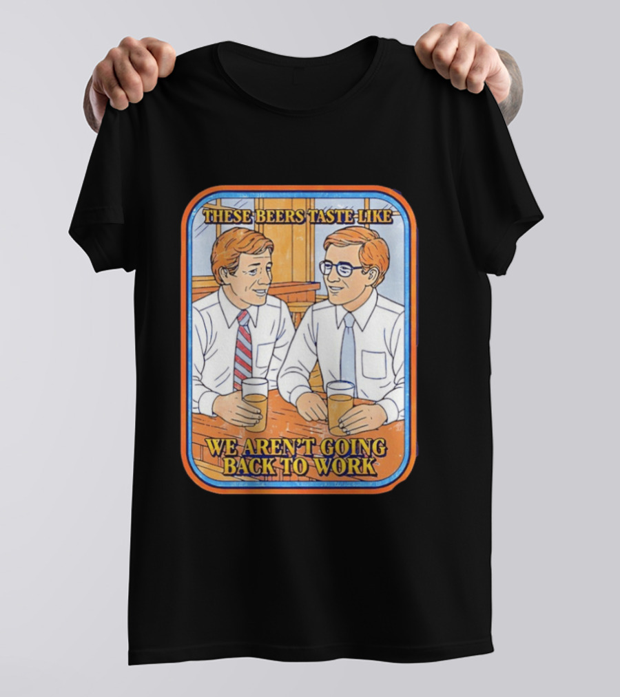 These Beers Taste Like We Aren't Going Back To Work Two Men Talking T-Shirt