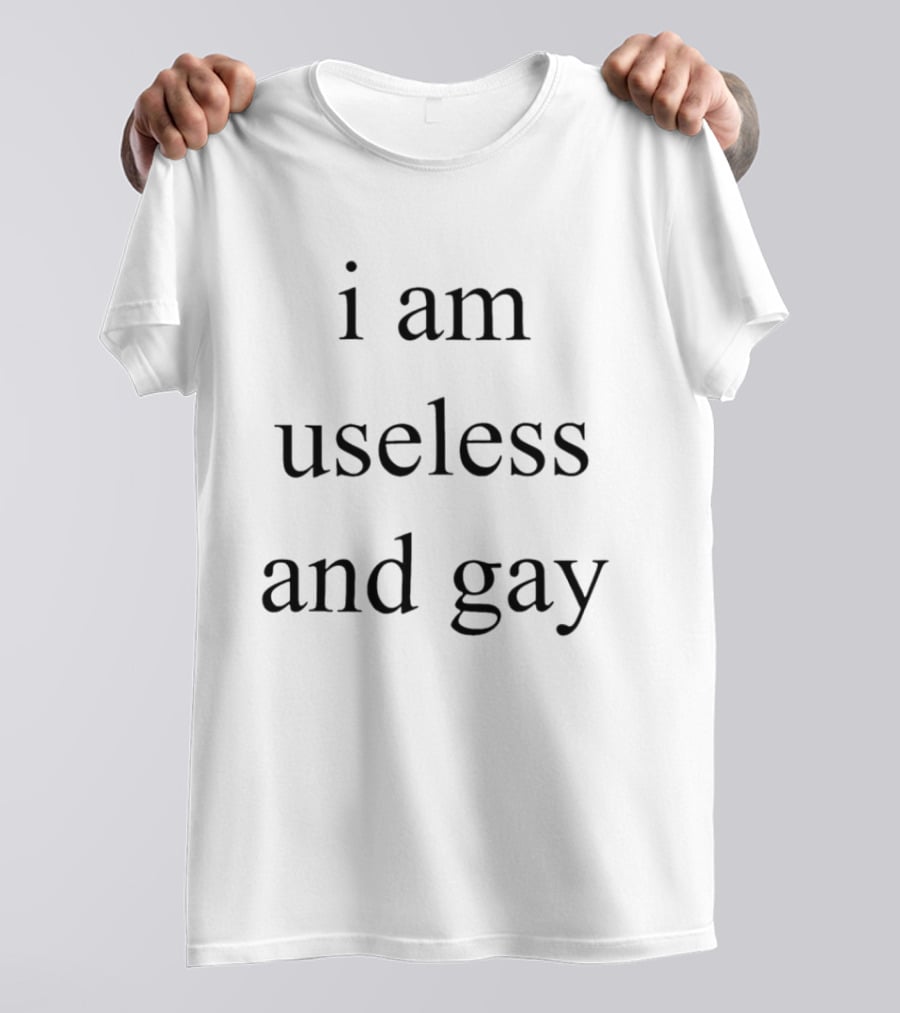 I Am Useless And Gay T-Shirt