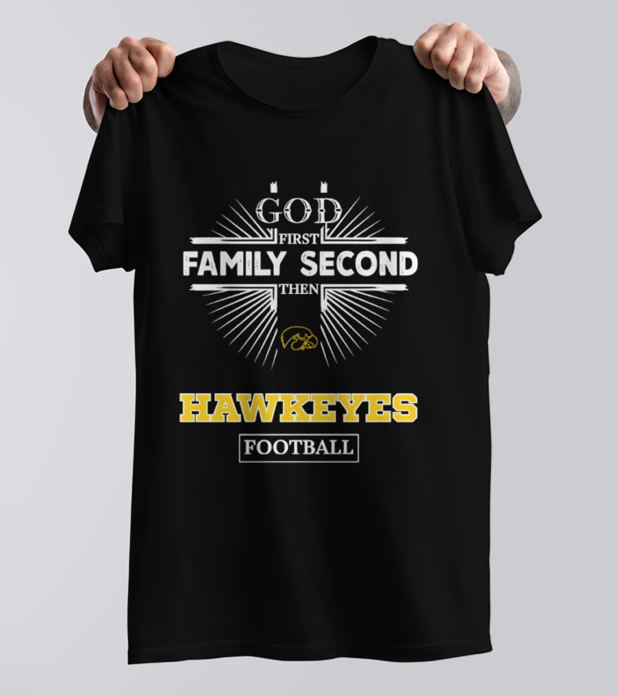 God First Family Second Then Iowa Hawkeyes Football T-Shirt