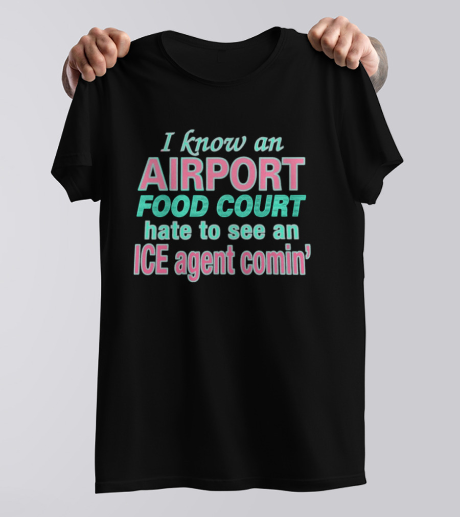 I Know An Airport Food Court Hate To See An ICE Agent Comin T-Shirt