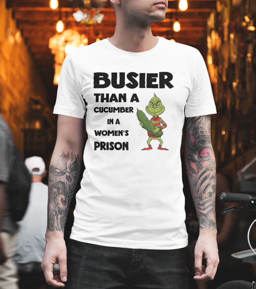 Busier Than A Cucumber In A Women's Prison Grinch Christmas T-Shirt