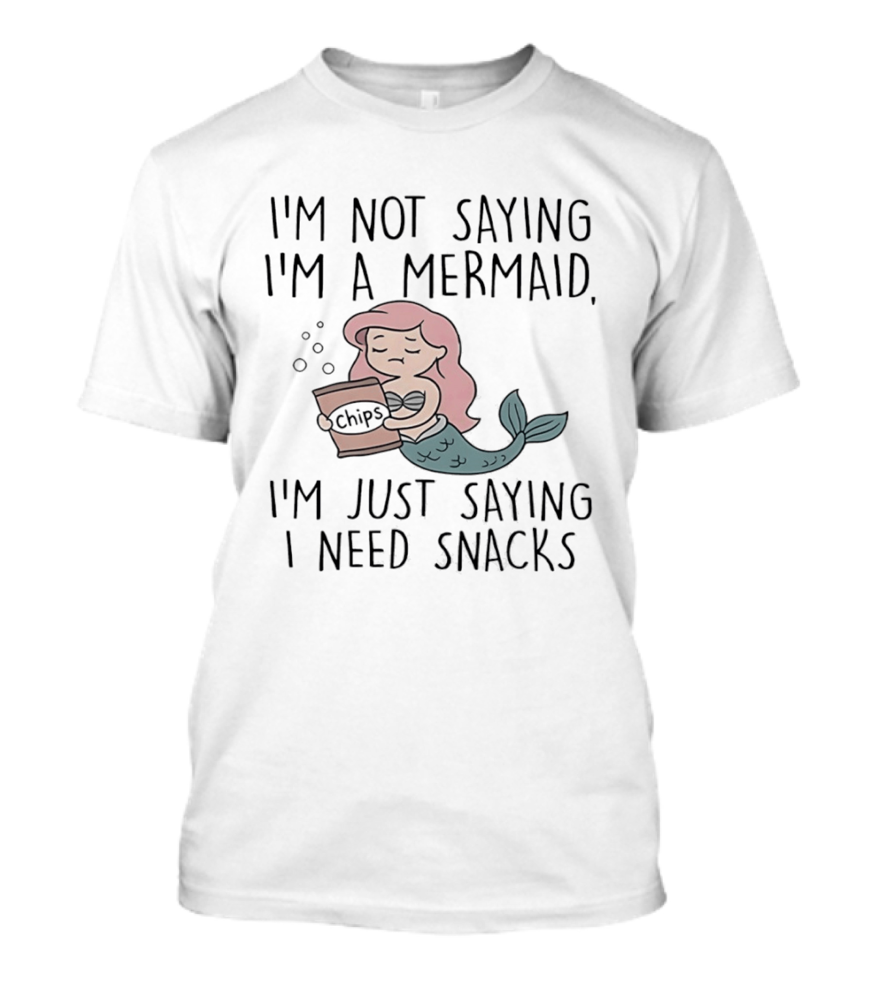 I'm Not Saying I'm A Mermaid I'm Just Saying I Need Snacks Chips T-Shirt