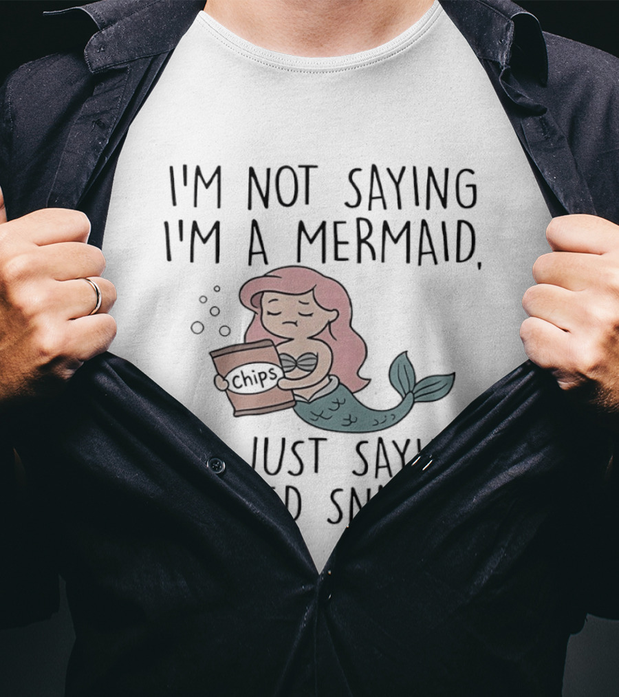 I'm Not Saying I'm A Mermaid I'm Just Saying I Need Snacks Chips T-Shirt