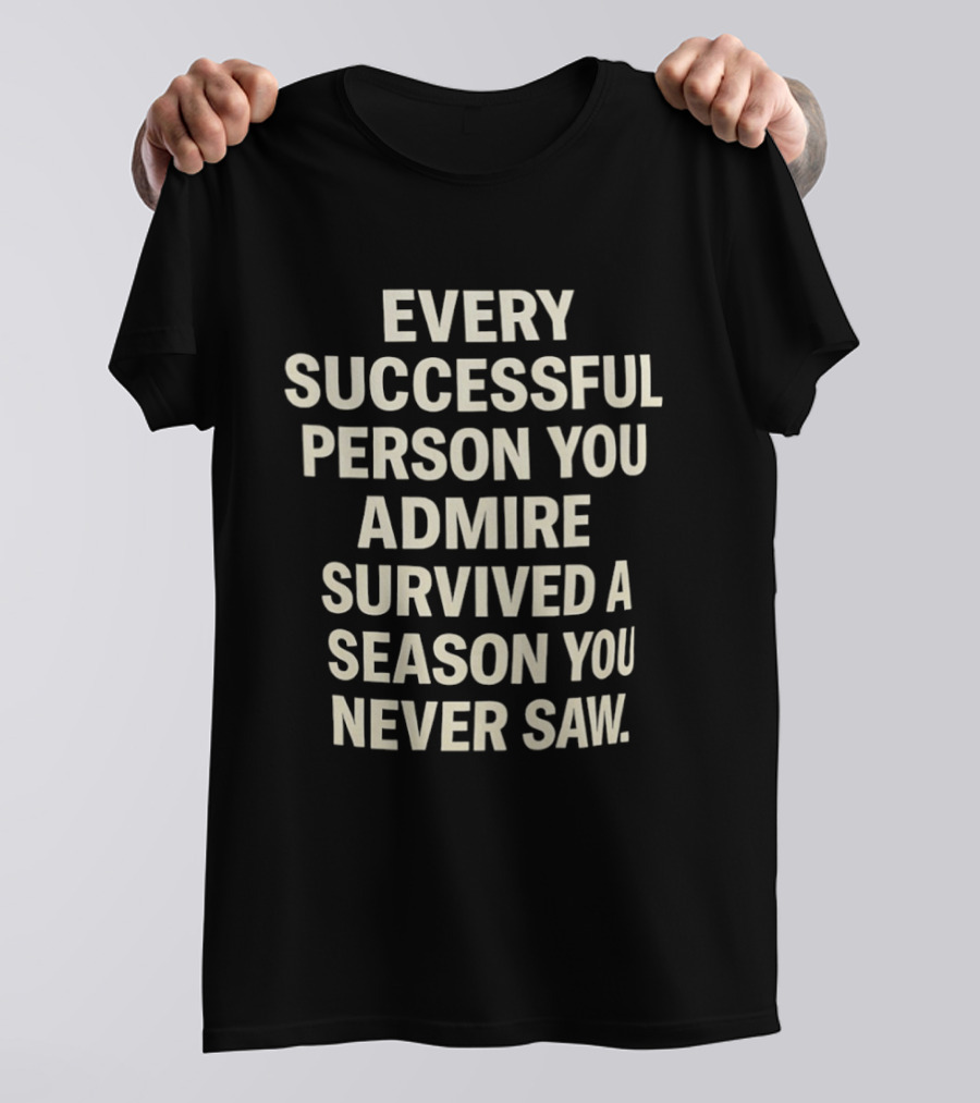 Every Successful Person You Admire Survived A Season You Never Saw T-Shirt