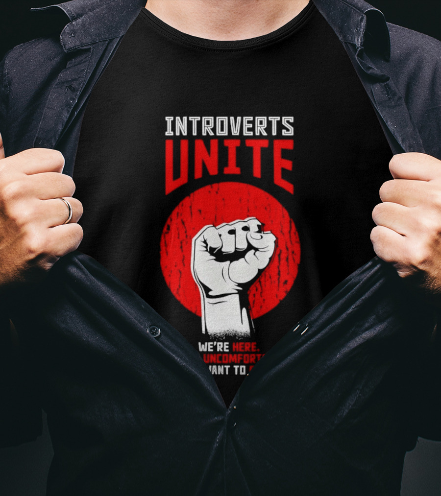 Introverts Unite We're Here We're Uncomfortable And We Want To Go Home Fist T-Shirt