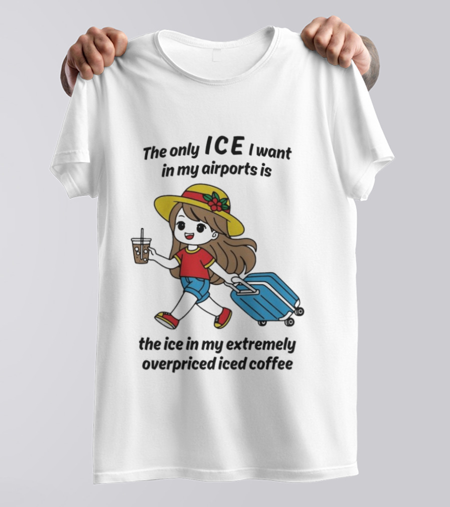 The Only ICE I Want In My Airports Is The Ice In My Extremely Overpriced Iced Coffee Traveler With Suitcase And Drink T-Shirt