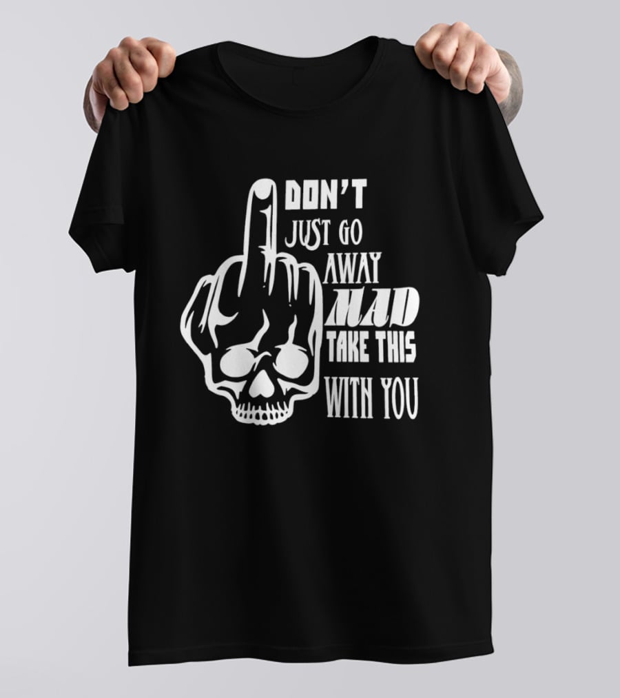 Don't Just Go Away Mad Take This With You Skull Middle Finger T-Shirt
