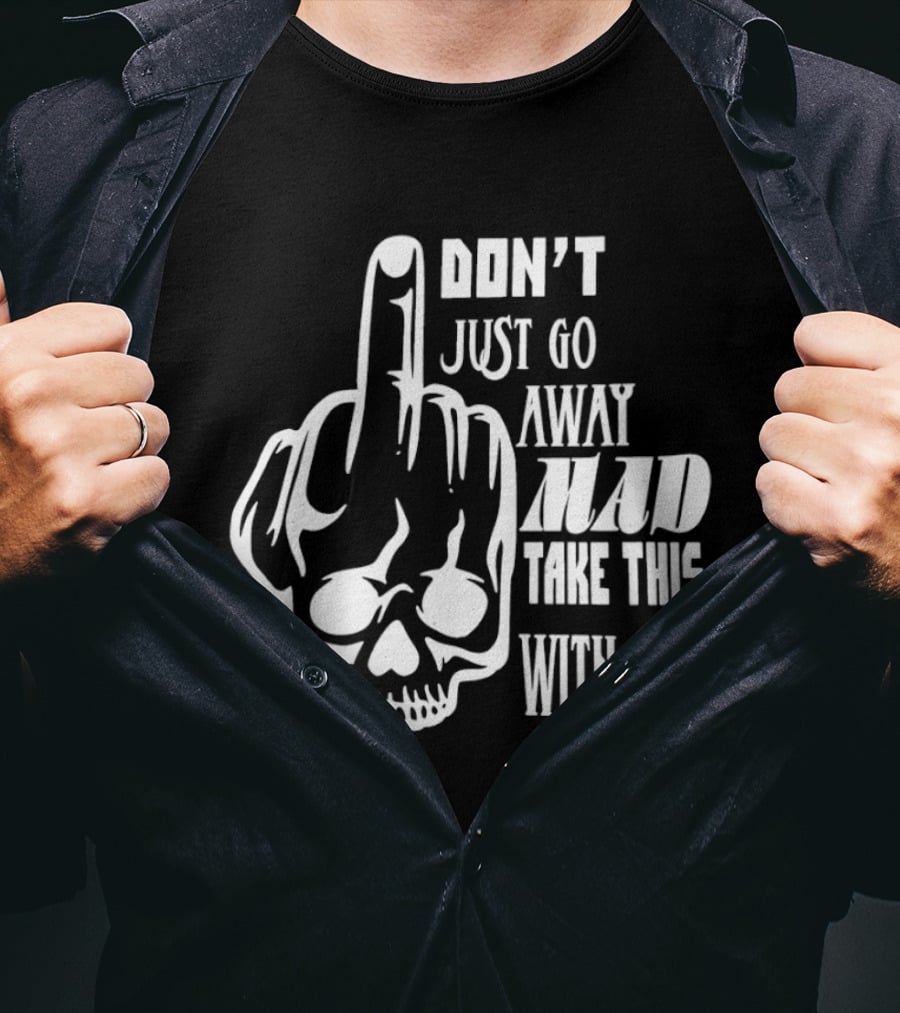 Don't Just Go Away Mad Take This With You Skull Middle Finger T-Shirt