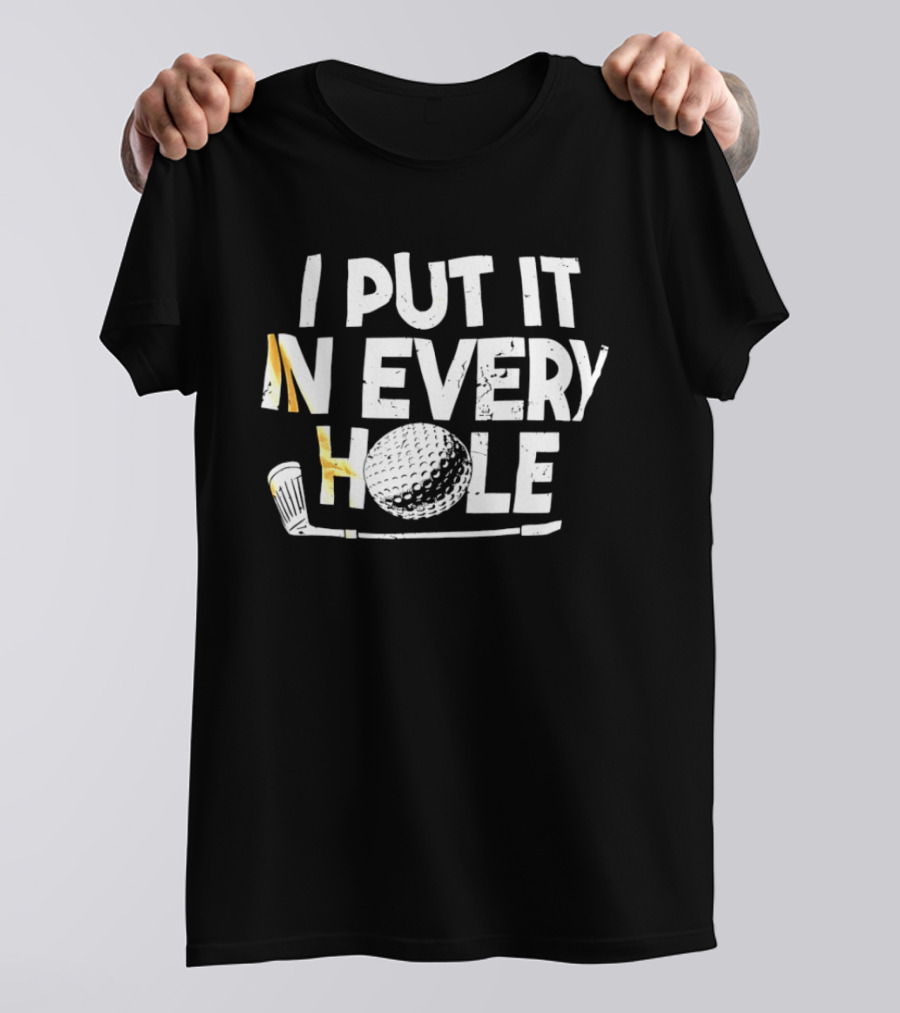 I Put It In Every Hole Funny Golf Saying T-Shirt