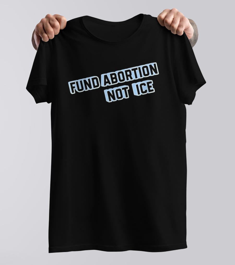 Fund Abortion Not ICE Prioritize Healthcare Over Immigration Enforcement T-Shirt