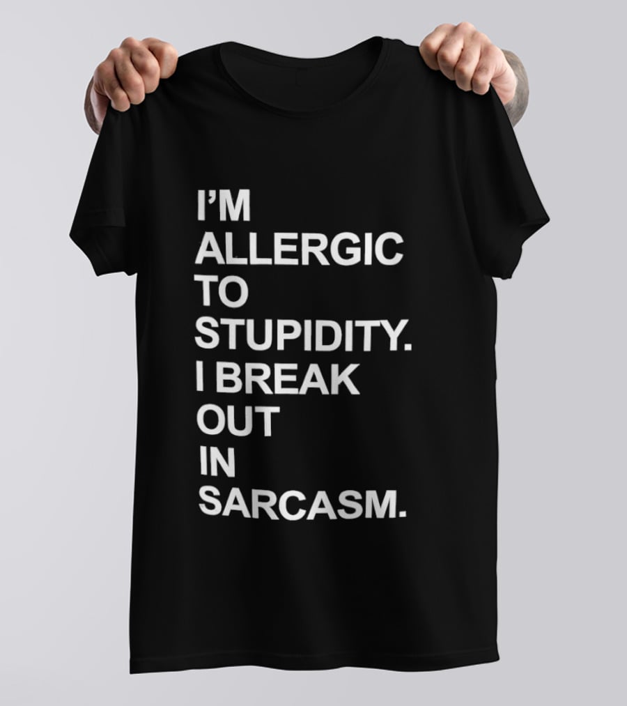 I'm Allergic To Stupidity I Break Out In Sarcasm T-Shirt