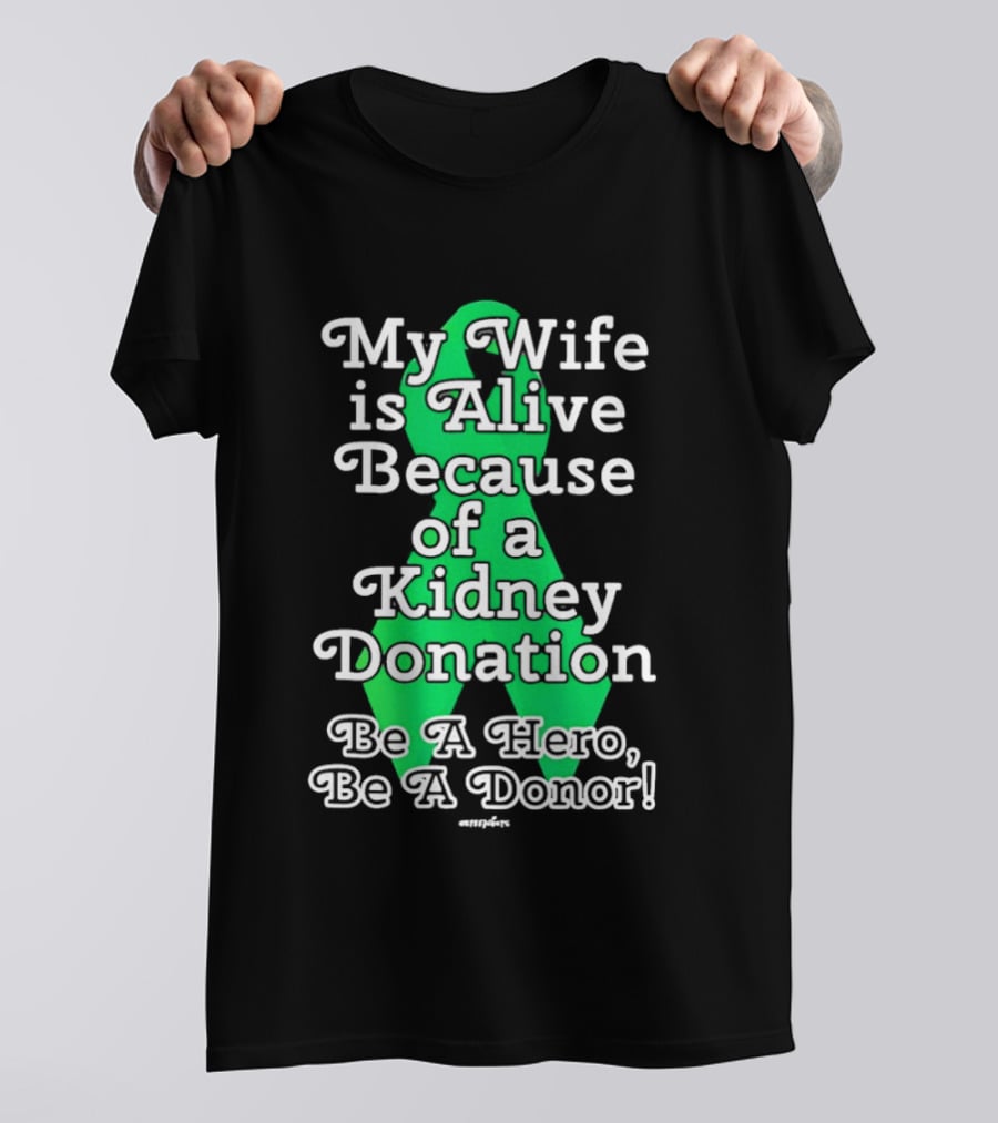 My Wife Is Alive Because Of A Kidney Donation Be A Hero Be A Donor T-Shirt