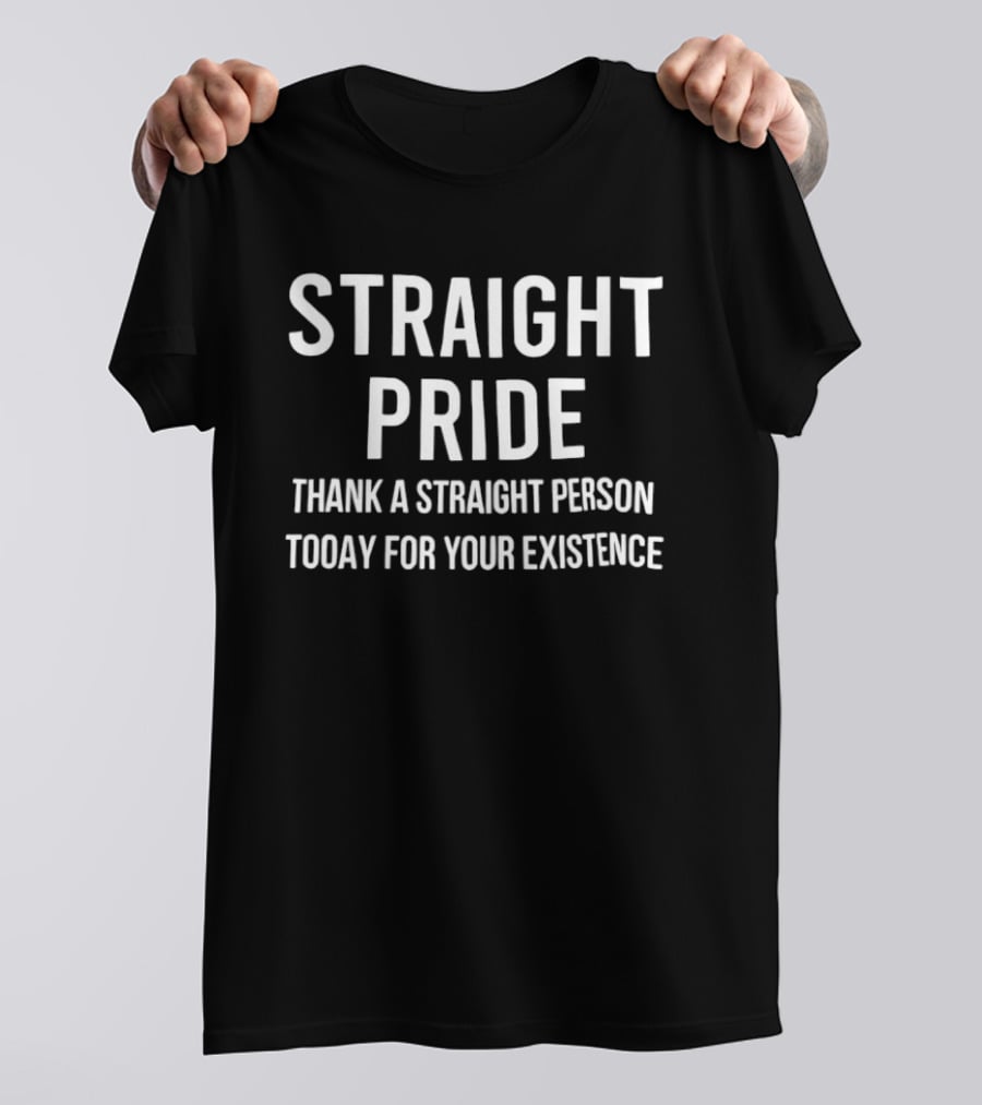 Straight Pride Thank A Straight Person Today For Your Existence Promoting Pride Awareness T-Shirt